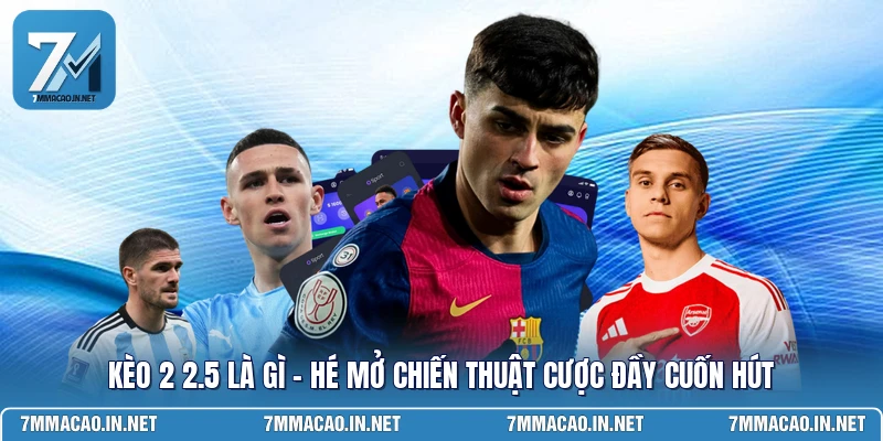 Kèo 2 2.5 Là Gì - Hé Mở Chiến Thuật Cược Đầy Cuốn Hút