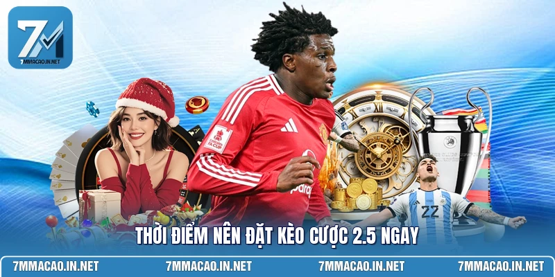 Thời điểm nên đặt kèo cược 2.5 ngay