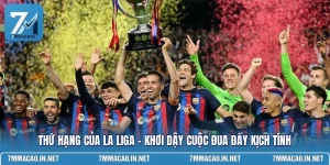 Thứ Hạng Của La Liga - Khơi Dậy Cuộc Đua Đầy Kịch Tính