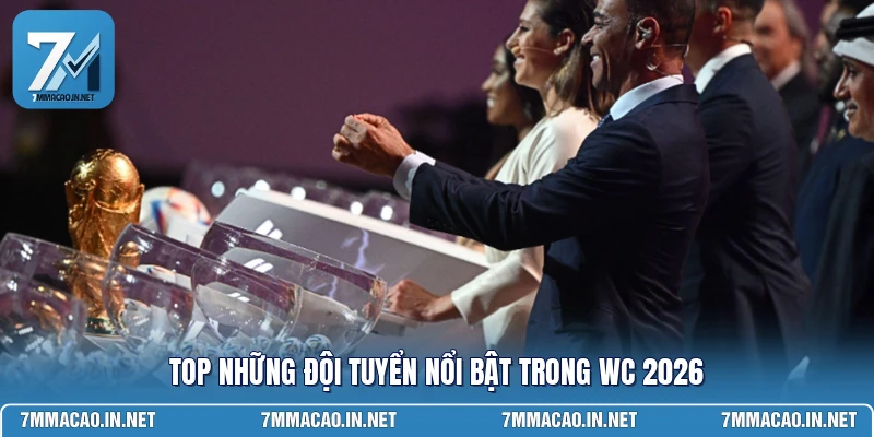Top những đội tuyển nổi bật trong WC 2026